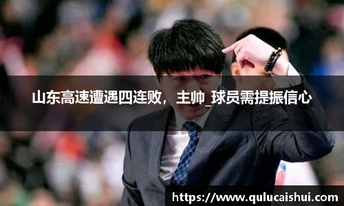 山东高速遭遇四连败，主帅_球员需提振信心