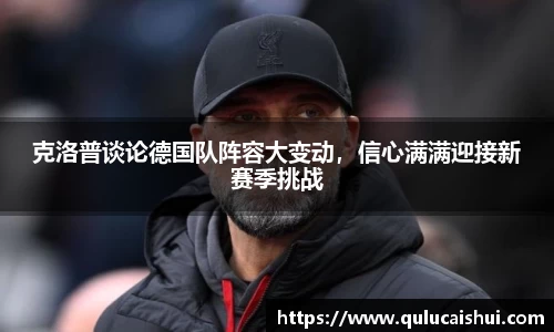 克洛普谈论德国队阵容大变动，信心满满迎接新赛季挑战