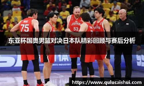 东亚杯国奥男篮对决日本队精彩回顾与赛后分析