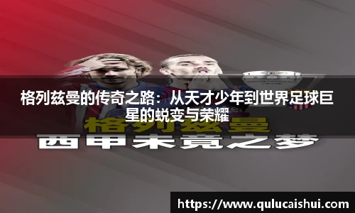 格列兹曼的传奇之路：从天才少年到世界足球巨星的蜕变与荣耀