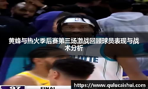 黄蜂与热火季后赛第三场激战回顾球员表现与战术分析