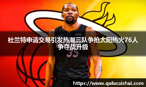 杜兰特申请交易引发热潮三队争抢太阳热火76人争夺战升级