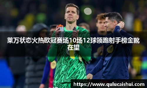 莱万状态火热欧冠赛场10场12球领跑射手榜金靴在望