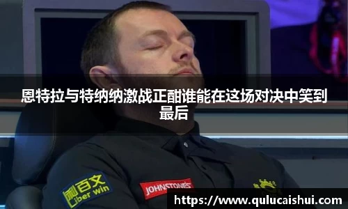 恩特拉与特纳纳激战正酣谁能在这场对决中笑到最后
