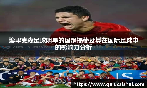 埃里克森足球明星的国籍揭秘及其在国际足球中的影响力分析